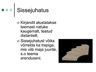 SissejuhatusKirjandit alustatakse teemast natuke kaugemalt, teatud distantsilt.Sissejuhatust võiks võrrelda ka trepiga, mis viib maja juurde, s.o teema arenduseni.