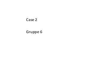 Case 2
Gruppe 6
 