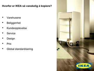 14)
Ofte glemt forutsetning: forutsigbarhetHvorfor er IKEA s? vanskelig ? kopiere?
? Varehusene
? Beliggenhet
? Kundeopplevelse
? Service
? Design
? Pris
? Global standardisering
 