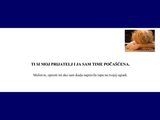 TI SI MOJ PRIJATELJ I JA SAM TIME POČAŠĆENA. Molim te, oprosti mi ako sam ikada napravila rupu na tvojoj ogradi. 