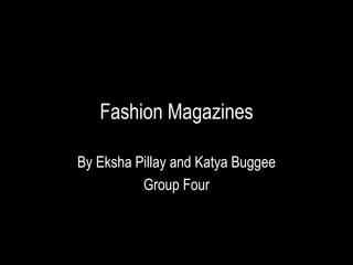Fashion Magazines
By Eksha Pillay and Katya Buggee
Group Four
 