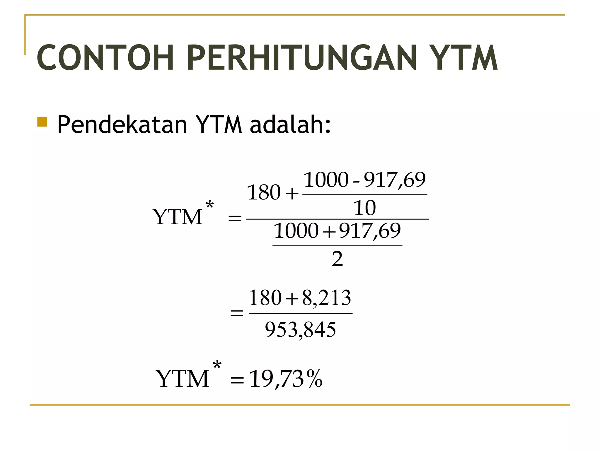 CONTOH PERHITUNGAN YTM
 Pendekatan YTM adalah:
2
917,691000
10
917,69-1000
180
*YTM
+
+
=
=
845,953
213,8180 +
=
%73,19*YTM =
37/51
 