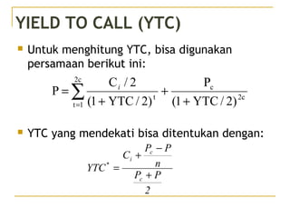 YIELD TO CALL (YTC)
 Untuk menghitung YTC, bisa digunakan
persamaan berikut ini:
 YTC yang mendekati bisa ditentukan dengan:
2c
c
2c
1t
t
)2/YTC1(
P
)2/YTC1(
2/C
P
+
+
+
= ∑=
i
2
PP
n
PP
C
YTC
c
c
i
*
+
−
+
=
 