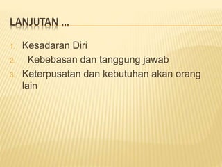 LANJUTAN ...
1. Kesadaran Diri
2. Kebebasan dan tanggung jawab
3. Keterpusatan dan kebutuhan akan orang
lain
 