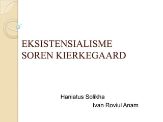 EKSISTENSIALISME
SOREN KIERKEGAARD
Haniatus Solikha
Ivan Roviul Anam
 