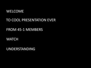 WELCOME
TO COOL PRESENTATION EVER

FROM 45-1 MEMBERS
WATCH

UNDERSTANDING

 