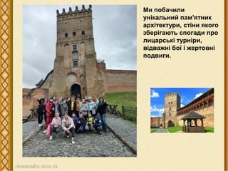Ми побачили
унікальний пам'ятник
архітектури, стіни якого
зберігають спогади про
лицарські турніри,
відважні бої і жертовні
подвиги.
 