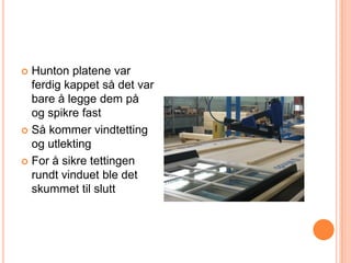  Hunton platene var
  ferdig kappet så det var
  bare å legge dem på
  og spikre fast
 Så kommer vindtetting
  og utlekting
 For å sikre tettingen
  rundt vinduet ble det
  skummet til slutt
 