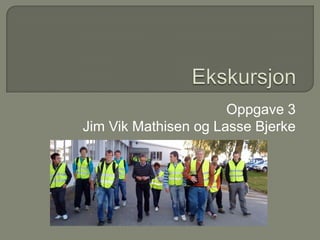 Ekskursjon Oppgave 3 Jim Vik Mathisen og Lasse Bjerke 
