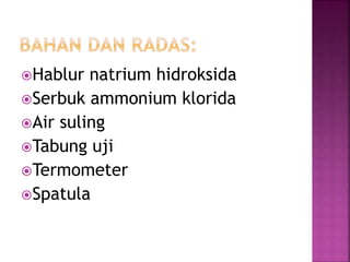 Hablur natrium hidroksida
Serbuk ammonium klorida
Air suling
Tabung uji
Termometer
Spatula
 
