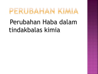 Perubahan Haba dalam
tindakbalas kimia
 