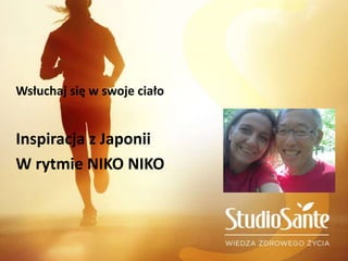 Wsłuchaj się w swoje ciało
Inspiracja z Japonii
W rytmie NIKO NIKO
 