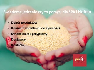 Świadome jedzenie czy to pomysł dla SPA i Hotelu
• Dobór produktów
• Koniec z dodatkami do żywności
• Świeże zioła i przyprawy
• Dostawcy
• Kontrola,
 