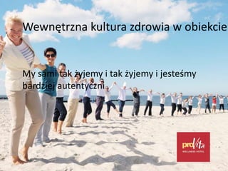 Wewnętrzna kultura zdrowia w obiekcie
My sami tak żyjemy i tak żyjemy i jesteśmy
bardziej autentyczni
 