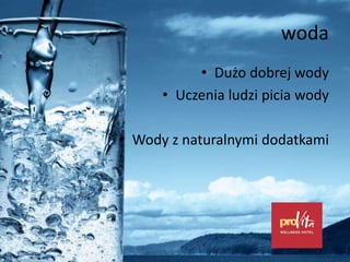 woda
• Dużo dobrej wody
• Uczenia ludzi picia wody
• Wody z naturalnymi dodatkami
 