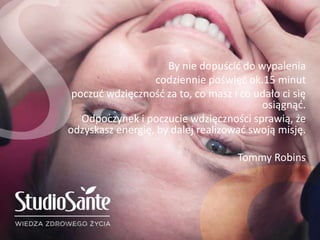 Slajd PRODIALOG
By nie dopuścić do wypalenia
codziennie poświęć ok.15 minut
poczuć wdzięczność za to, co masz i co udało ci się
osiągnąć.
Odpoczynek i poczucie wdzięczności sprawią, że
odzyskasz energię, by dalej realizować swoją misję.
Tommy Robins
 