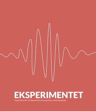 EKSPERIMENTETExperiment LYD - Et eksperiment om brug af lyd i museumsrummet
 