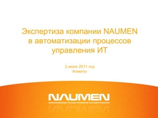Экспертиза компании NAUMEN
 в автоматизации процессов
       управления ИТ
         3 июня 2011 год
             Алматы
 