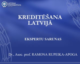 KREDITĒŠANA LATVIJĀ 
EKSPERTU SARUNAS Dr., Asoc. prof. RAMONA RUPEIKA-APOGA  