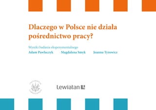 Dlaczego w Polsce nie działa
pośrednictwo pracy?
Wyniki badania eksperymentalnego
Adam Pawluczyk  Magdalena Smyk  Joanna Tyrowicz
 