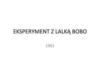 EKSPERYMENT Z LALKĄ BOBO
1961
 