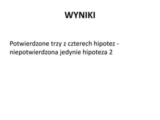 WYNIKI
Potwierdzone trzy z czterech hipotez -
niepotwierdzona jedynie hipoteza 2
 
