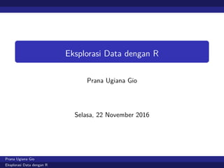 Eksplorasi Data dengan R
Prana Ugiana Gio
Selasa, 22 November 2016
Prana Ugiana Gio
Eksplorasi Data dengan R
 