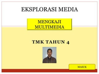 EKSPLORASI MEDIA 
MENGKAJI 
MULTIMEDIA 
TMK TAHUN 4 
MASUK 
 