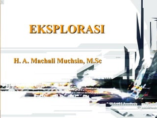 EKSPLORASI
H. A. Machali Muchsin, M.Sc

 