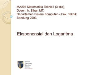 MA205 Matematika Teknik I (3 sks)
Dosen: Ir. Sihar, MT.
Departemen Sistem Komputer – Fak. Teknik
Bandung 2003

Eksponensial dan Logaritma

 
