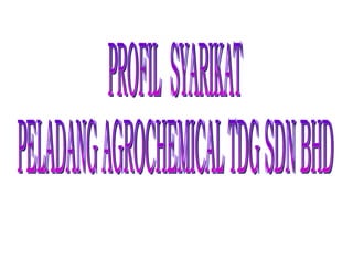 PROFIL  SYARIKAT  PELADANG AGROCHEMICAL TDG SDN BHD 