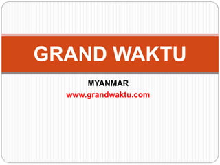 GRAND WAKTU
      MYANMAR
  www.grandwaktu.com
 
