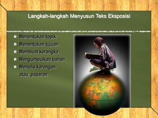 Menentukan topik
Menentukan tujuan
Membuat kerangka
Mengumpulkan bahan
Menulis karangan
atau paparan
Langkah-langkah Menyusun Teks Eksposisi
 