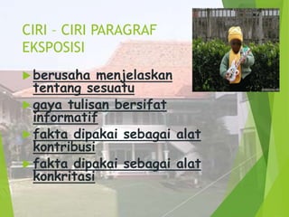 CIRI – CIRI PARAGRAF
EKSPOSISI
 berusaha

menjelaskan
tentang sesuatu
 gaya tulisan bersifat
informatif
 fakta dipakai sebagai alat
kontribusi
 fakta dipakai sebagai alat
konkritasi

 