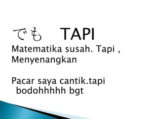 でも TAPI

Matematika susah. Tapi ,
Menyenangkan
Pacar saya cantik.tapi
bodohhhhh bgt

 