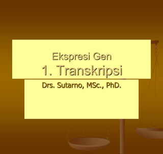 Ekspresi Gen
1. Transkripsi
Drs. Sutarno, MSc., PhD.
 