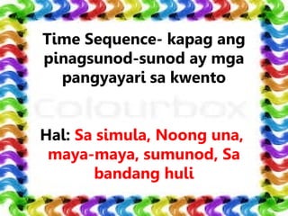 Time Sequence- kapag ang
pinagsunod-sunod ay mga
pangyayari sa kwento
Hal: Sa simula, Noong una,
maya-maya, sumunod, Sa
bandang huli
 