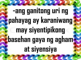 -ang ganitong uri ng
pahayag ay karaniwang
may siyentipikong
basehan gaya ng agham
at siyensiya
 