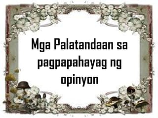 Mga Palatandaan sa
pagpapahayag ng
opinyon
 