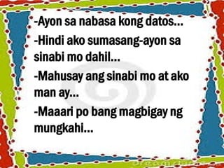 -Ayon sa nabasa kong datos...
-Hindi ako sumasang-ayon sa
sinabi mo dahil...
-Mahusay ang sinabi mo at ako
man ay...
-Maaari po bang magbigay ng
mungkahi...
 