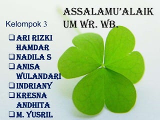 AssAlAmu’AlAik
Kelompok 3    um Wr. Wb.
 Ari Rizki
  Hamdar
 Nadila S
 Anisa
  Wulandari
 Indriany
 Kresna
  Andhita
 M. Yusril
 