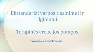 www.vyrui.com www.intymu.com
Ekstenderiai varpos tiesinimui ir
ilginimui
Terapinės erekcijos pompos
 