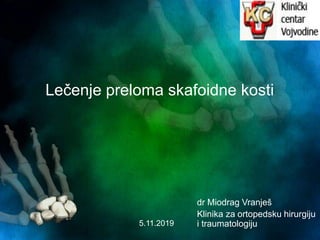 dr Miodrag Vranješ
Klinika za ortopedsku hirurgiju
i traumatologiju
Lečenje preloma skafoidne kosti
5.11.2019
 