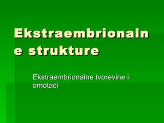 Ekstraembrionalne strukture Ekstraembrionalne tvorevine i omotaci 