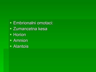 Embrionalni omotaci:  Zumancetna kesa Horion Amnion Alantois 