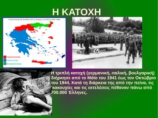 Η ΚΑΤΟΧΗ

Η τριπλή κατοχή (γερμανική, ιταλική, βουλγαρική)
διήρκησε από το Μάϊο του 1941 έως τον Οκτώβριο
του 1944, Κατά τη διάρκεια της από την πείνα, τις
κακουχίες και τις εκτελέσεις πέθαναν πάνω από
700.000 Έλληνες.

 