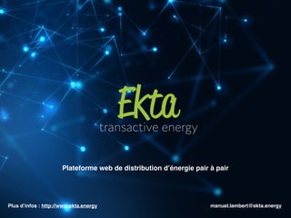 Plateforme web de distribution d’énergie pair à pair
transactive energy
Ekta
Plus d’infos : http://www.ekta.energy manuel.lambert@ekta.energy
 