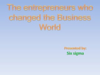 The entrepreneurs who changed the Business World Presented by: Six sigma 