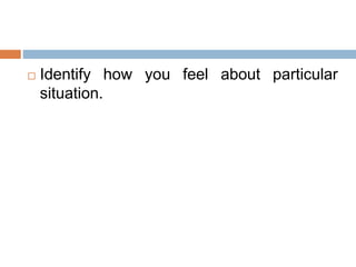  Identify how you feel about particular
situation.
 