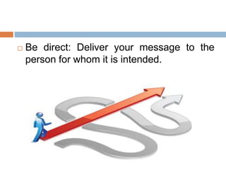  Be direct: Deliver your message to the
person for whom it is intended.
 